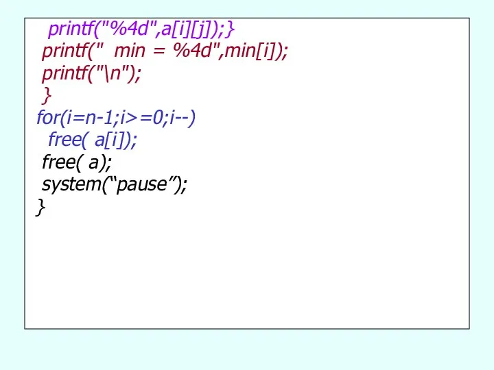 printf("%4d",a[i][j]);} printf(" min = %4d",min[i]); printf("\n"); } for(i=n-1;i>=0;i--) free( a[i]); free( a); system(“pause”); }