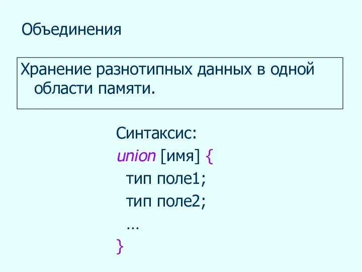 Объединения Хранение разнотипных данных в одной области памяти. Синтаксис: union [имя] { тип