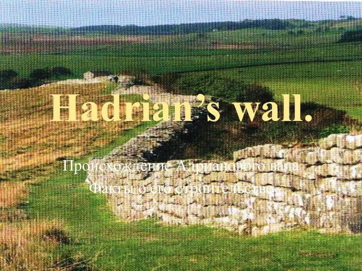 Hadrian’s wall. Происхождение Адрианового вала Факты о его строительстве