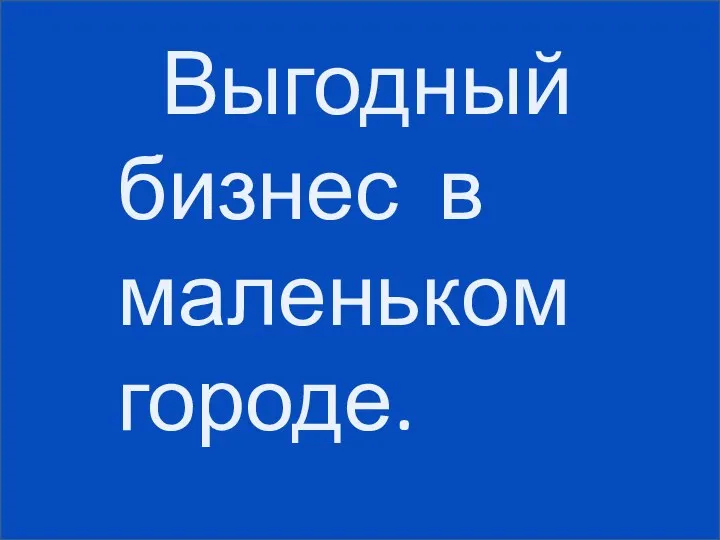 Выгодный бизнес в маленьком городе.