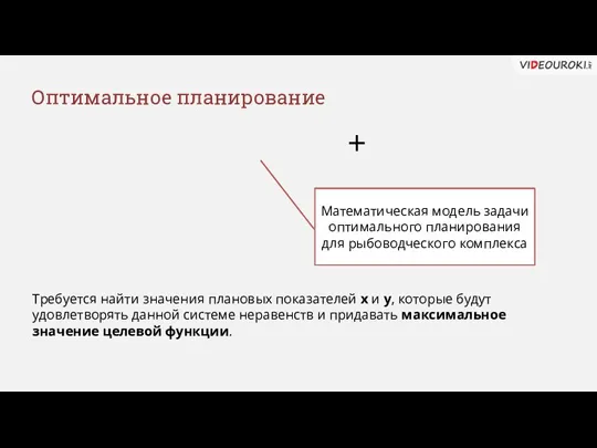 Оптимальное планирование + Целевая функция Требуется найти значения плановых показателей