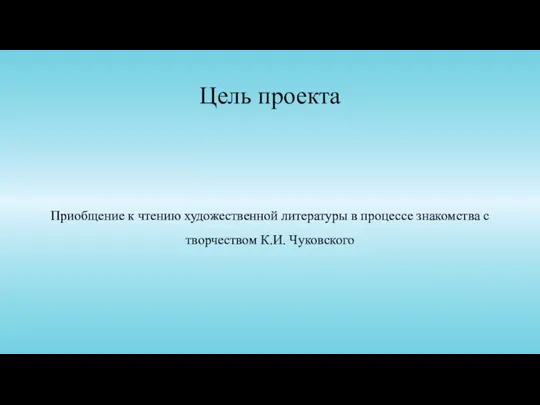 Цель проекта Приобщение к чтению художественной литературы в процессе знакомства с творчеством К.И. Чуковского