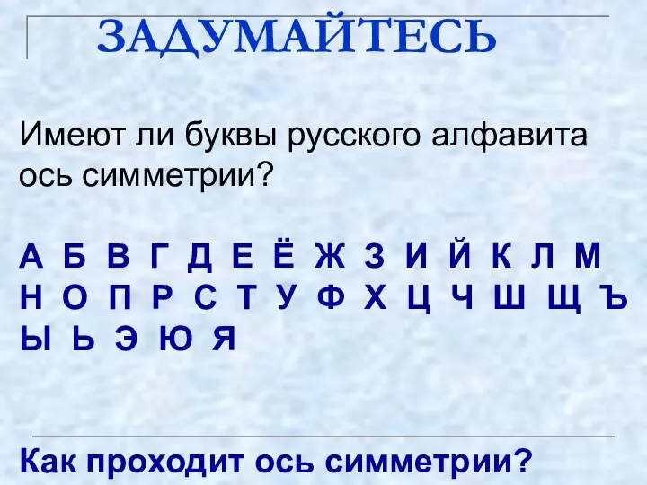 ЗАДУМАЙТЕСЬ Имеют ли буквы русского алфавита ось симметрии? А Б