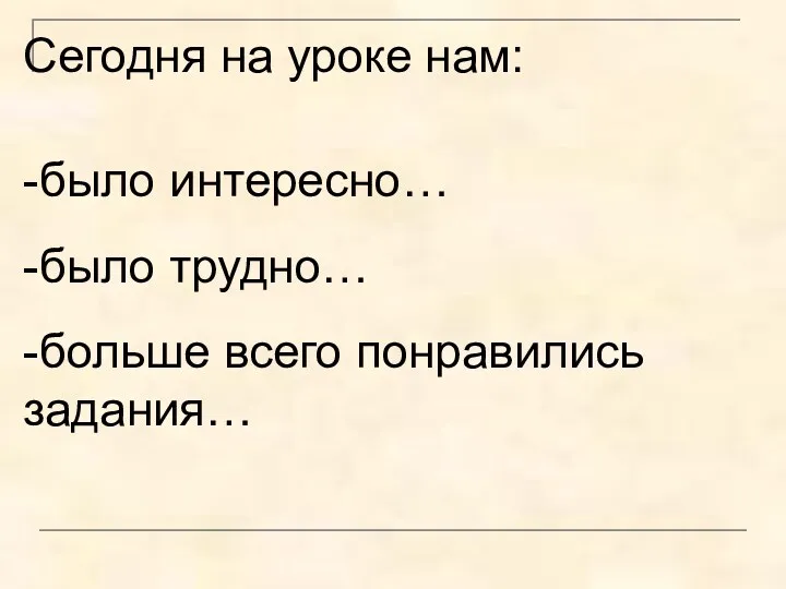 Сегодня на уроке нам: -было интересно… -было трудно… -больше всего понравились задания…