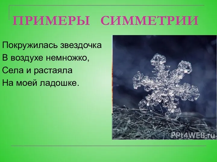 ПРИМЕРЫ СИММЕТРИИ Покружилась звездочка В воздухе немножко, Села и растаяла На моей ладошке.