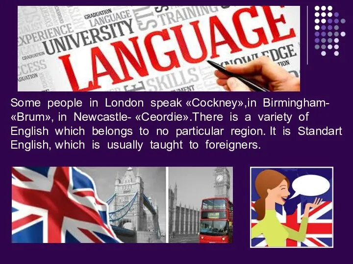 Some people in London speak «Сockney»,in Birmingham- «Brum», in Newcastle-