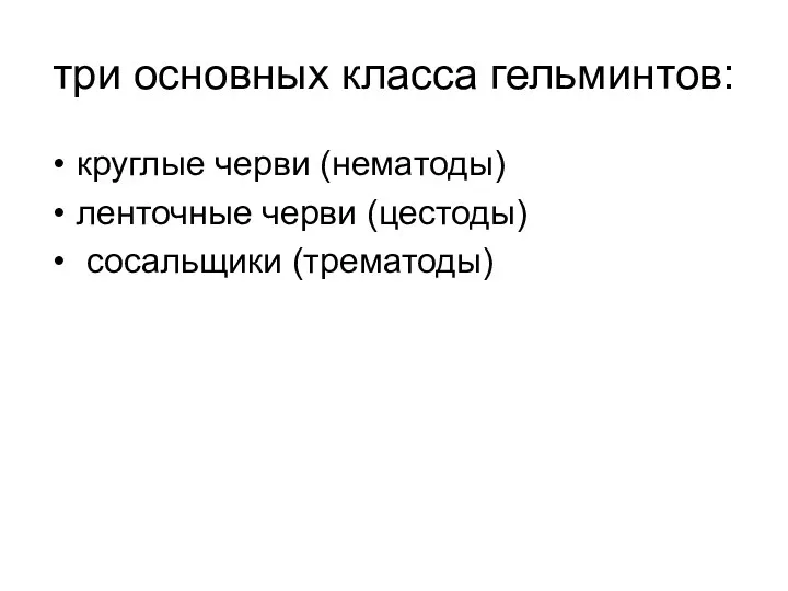 три основных класса гельминтов: круглые черви (нематоды) ленточные черви (цестоды) сосальщики (трематоды)