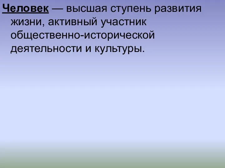 Человек — высшая ступень развития жизни, активный участник общественно-исторической деятельности и культуры.