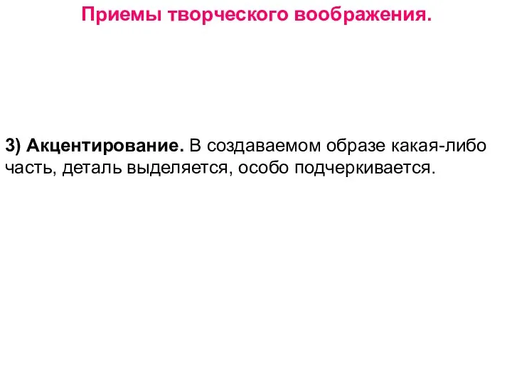 Приемы творческого воображения. 3) Акцентирование. В создаваемом образе какая-либо часть, деталь выделяется, особо подчеркивается.