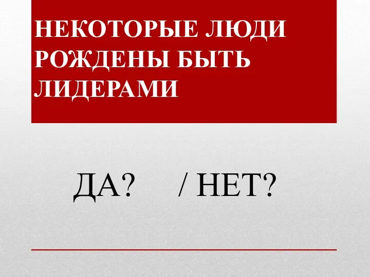 НЕКОТОРЫЕ ЛЮДИ РОЖДЕНЫ БЫТЬ ЛИДЕРАМИ ДА? / НЕТ?