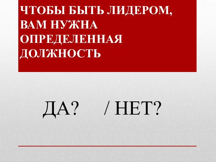 ЧТОБЫ БЫТЬ ЛИДЕРОМ, ВАМ НУЖНА ОПРЕДЕЛЕННАЯ ДОЛЖНОСТЬ ДА? / НЕТ?