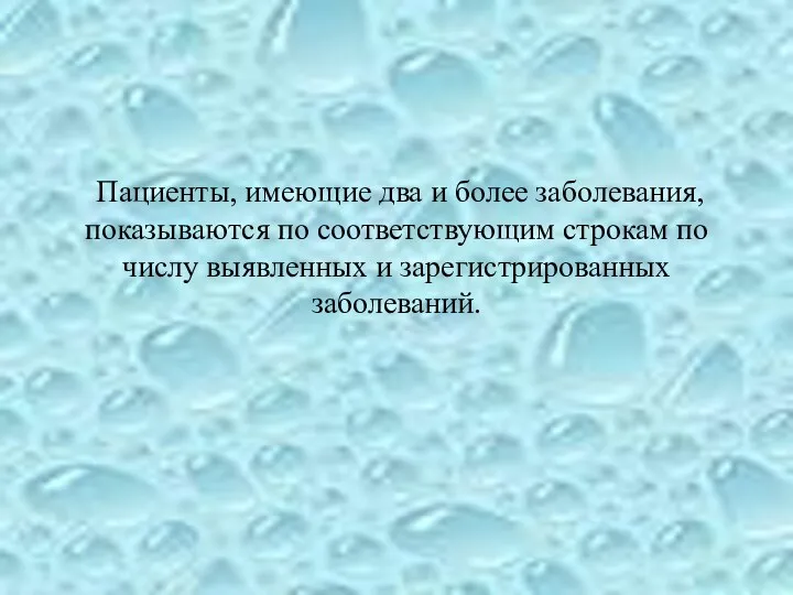 Пациенты, имеющие два и более заболевания, показываются по соответствующим строкам по числу выявленных и зарегистрированных заболеваний.