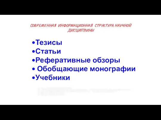 СОВРЕМЕННАЯ ИНФОРМАЦИОННАЯ СТРУКТУРА НАУЧНОЙ ДИСЦИПЛИНЫ Тезисы Статьи Реферативные обзоры Обобщающие монографии Учебники