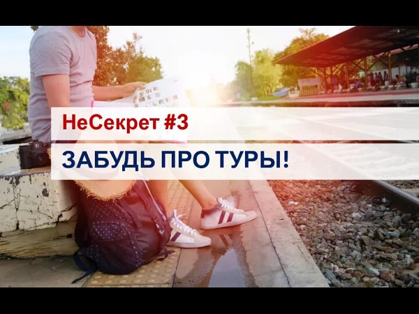 НеСекрет #3 ЗАБУДЬ ПРО ТУРЫ!