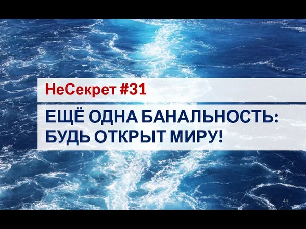 НеСекрет #31 ЕЩЁ ОДНА БАНАЛЬНОСТЬ: БУДЬ ОТКРЫТ МИРУ!