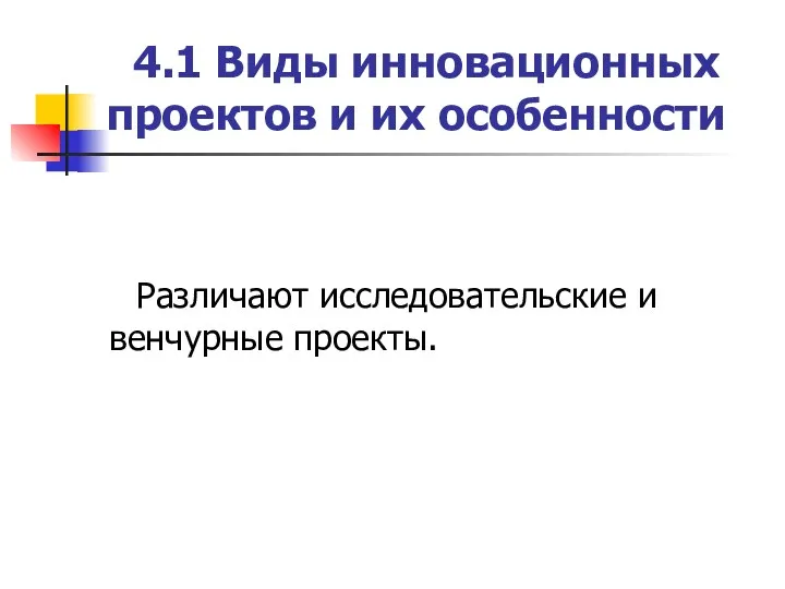 4.1 Виды инновационных проектов и их особенности Различают исследовательские и венчурные проекты.