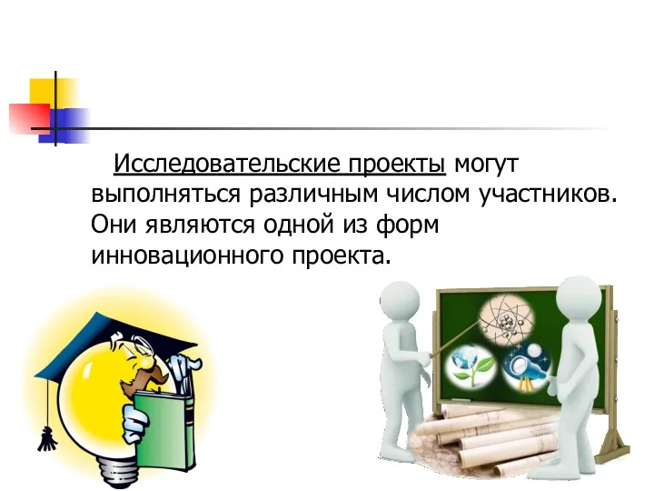 Исследовательские проекты могут выполняться различным числом участников. Они являются одной из форм инновационного проекта.