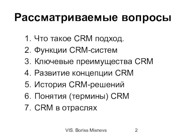 VIS. Boriss Misnevs Рассматриваемые вопросы Что такое CRM подход. Функции CRM-систем Ключевые преимущества