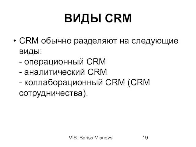 VIS. Boriss Misnevs ВИДЫ CRM CRM обычно разделяют на следующие виды: - операционный