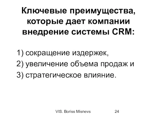 VIS. Boriss Misnevs Ключевые преимущества, которые дает компании внедрение системы CRM: сокращение издержек,