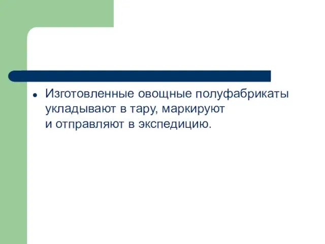 Изготовленные овощные полуфабрикаты укладывают в тару, маркируют и отправляют в экспедицию.