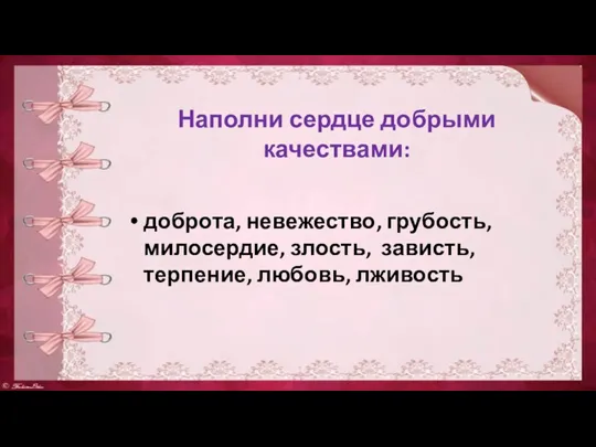 Наполни сердце добрыми качествами: доброта, невежество, грубость, милосердие, злость, зависть, терпение, любовь, лживость