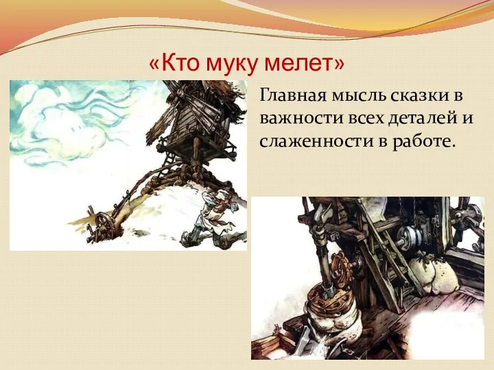 «Кто муку мелет» Главная мысль сказки в важности всех деталей и слаженности в работе.