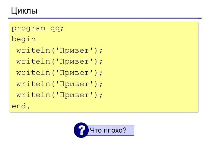 Циклы program qq; begin writeln('Привет'); writeln('Привет'); writeln('Привет'); writeln('Привет'); writeln('Привет'); end.