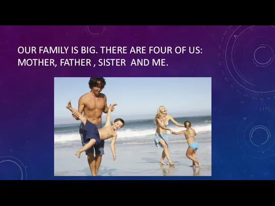 OUR FAMILY IS BIG. THERE ARE FOUR OF US: MOTHER, FATHER , SISTER AND ME.