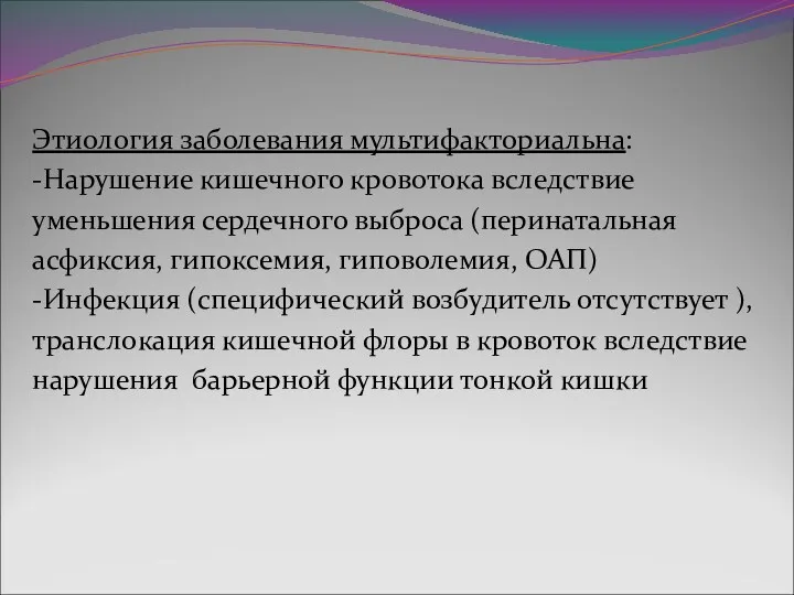 Этиология заболевания мультифакториальна: -Нарушение кишечного кровотока вследствие уменьшения сердечного выброса (перинатальная асфиксия, гипоксемия,