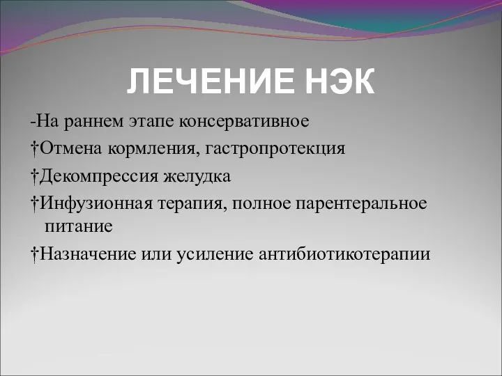 ЛЕЧЕНИЕ НЭК -На раннем этапе консервативное †Отмена кормления, гастропротекция †Декомпрессия желудка †Инфузионная терапия,