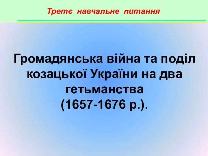 Третє навчальне питання Громадянська війна та поділ козацької України на два гетьманства (1657-1676 р.).