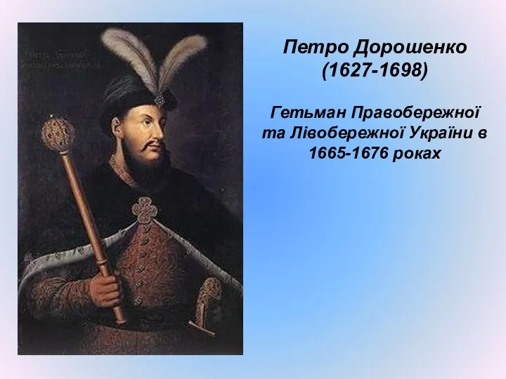 Петро Дорошенко (1627-1698) Гетьман Правобережної та Лівобережної України в 1665-1676 роках