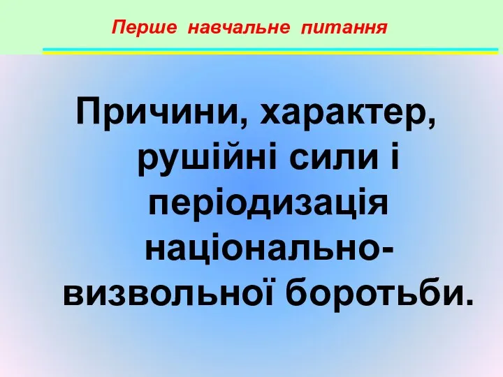 Перше навчальне питання Причини, характер, рушійні сили і періодизація національно-визвольної боротьби.