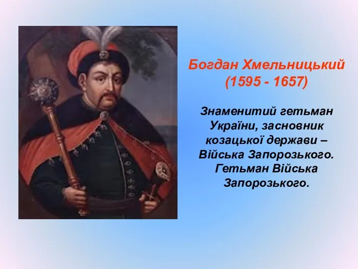 Богдан Хмельницький (1595 - 1657) Знаменитий гетьман України, засновник козацької