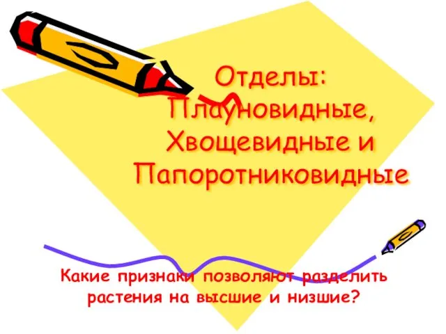 Отделы: Плауновидные, Хвощевидные и Папоротниковидные Какие признаки позволяют разделить растения на высшие и низшие?