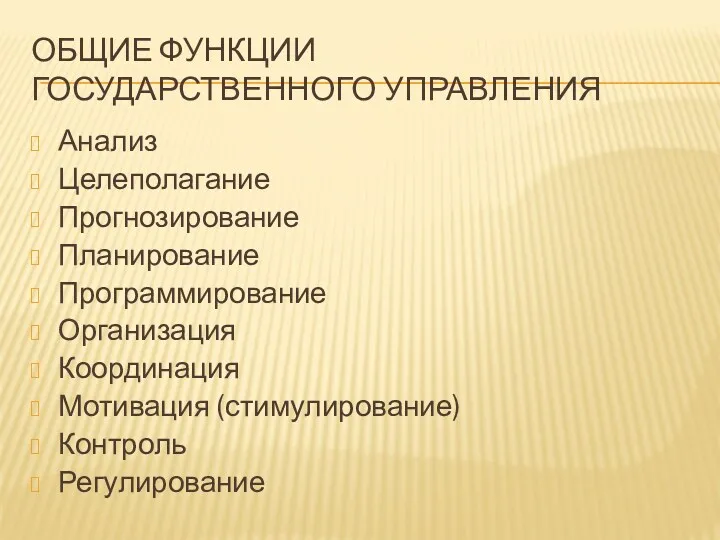 ОБЩИЕ ФУНКЦИИ ГОСУДАРСТВЕННОГО УПРАВЛЕНИЯ Анализ Целеполагание Прогнозирование Планирование Программирование Организация Координация Мотивация (стимулирование) Контроль Регулирование