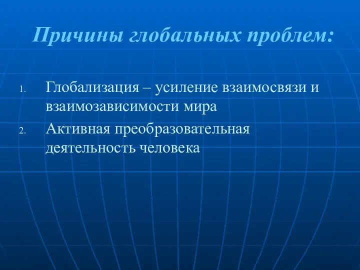 Причины глобальных проблем: Глобализация – усиление взаимосвязи и взаимозависимости мира Активная преобразовательная деятельность человека