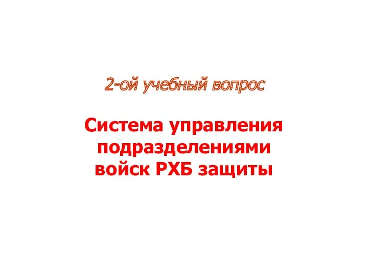 2-ой учебный вопрос Система управления подразделениями войск РХБ защиты