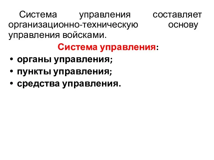 Система управления составляет организационно-техническую основу управления войсками. Система управления: органы управления; пункты управления; средства управления.