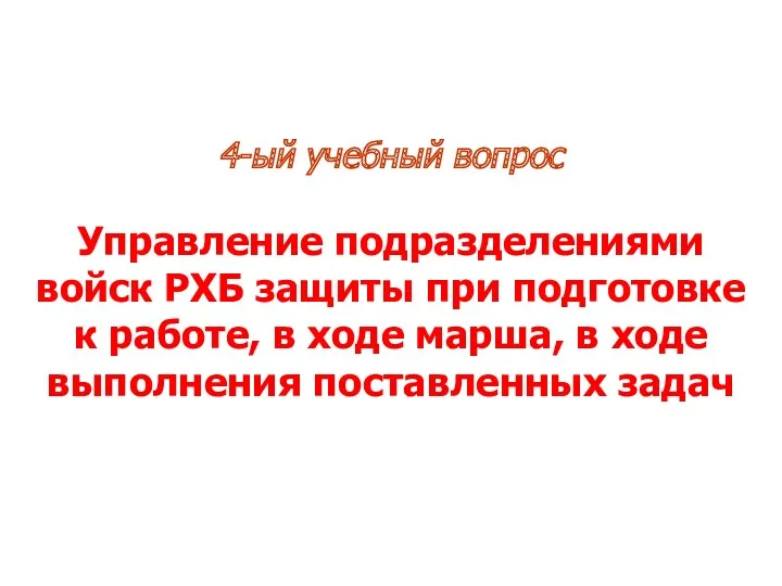 4-ый учебный вопрос Управление подразделениями войск РХБ защиты при подготовке