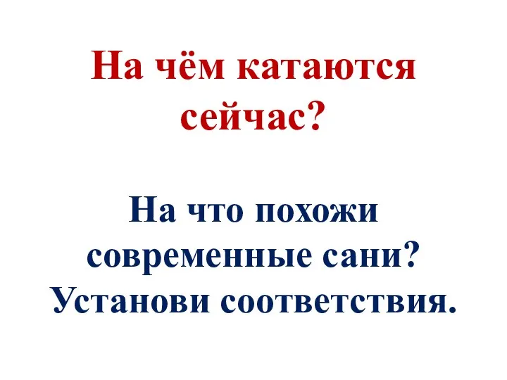 На чём катаются сейчас? На что похожи современные сани? Установи соответствия.