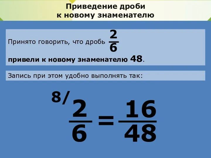 Приведение дроби к новому знаменателю Принято говорить, что дробь привели