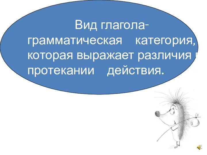 Вид глагола- грамматическая категория, которая выражает различия в протекании действия.