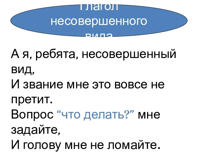 А я, ребята, несовершенный вид, И звание мне это вовсе