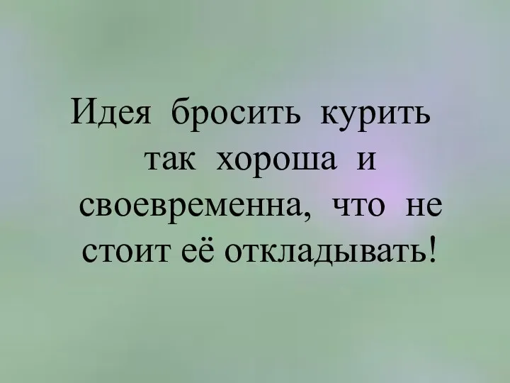 Идея бросить курить так хороша и своевременна, что не стоит её откладывать!