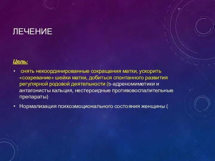 ЛЕЧЕНИЕ Цель: снять некоординированные сокращения матки, ускорить «созревание» шейки матки,