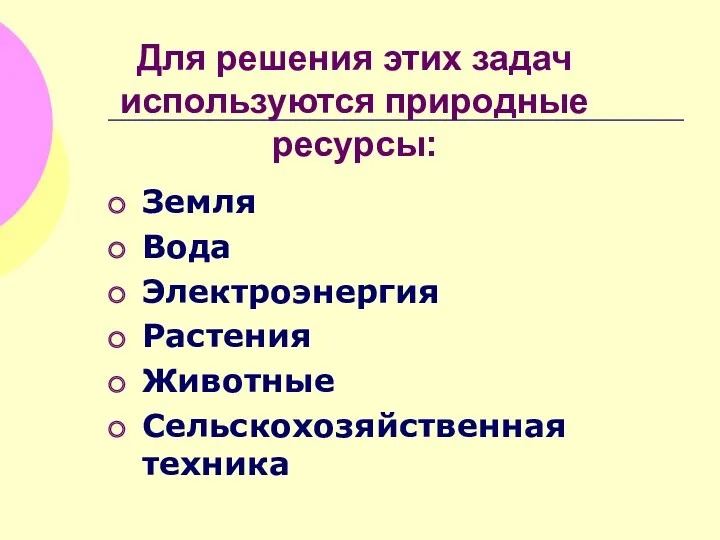 Для решения этих задач используются природные ресурсы: Земля Вода Электроэнергия Растения Животные Сельскохозяйственная техника