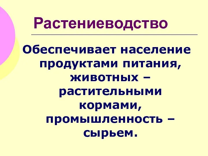 Растениеводство Обеспечивает население продуктами питания, животных – растительными кормами, промышленность – сырьем.