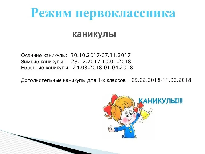 Режим первоклассника каникулы Осенние каникулы: 30.10.2017-07.11.2017 Зимние каникулы: 28.12.2017-10.01.2018 Весенние